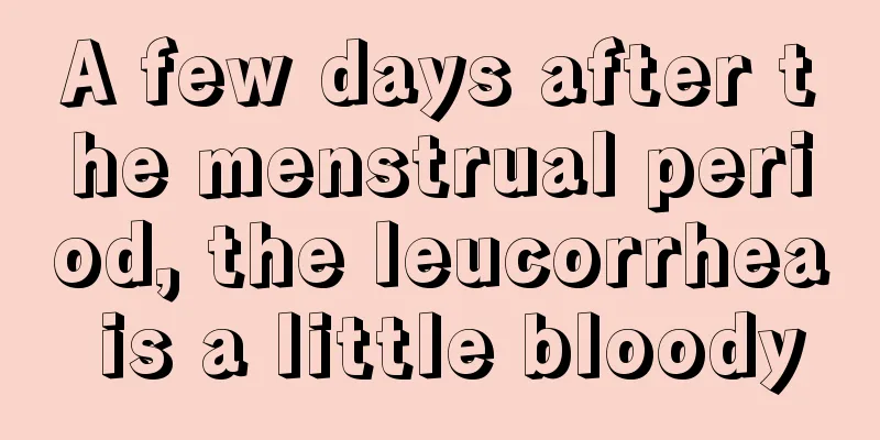 A few days after the menstrual period, the leucorrhea is a little bloody