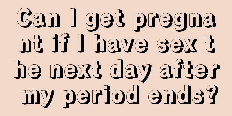 Can I get pregnant if I have sex the next day after my period ends?