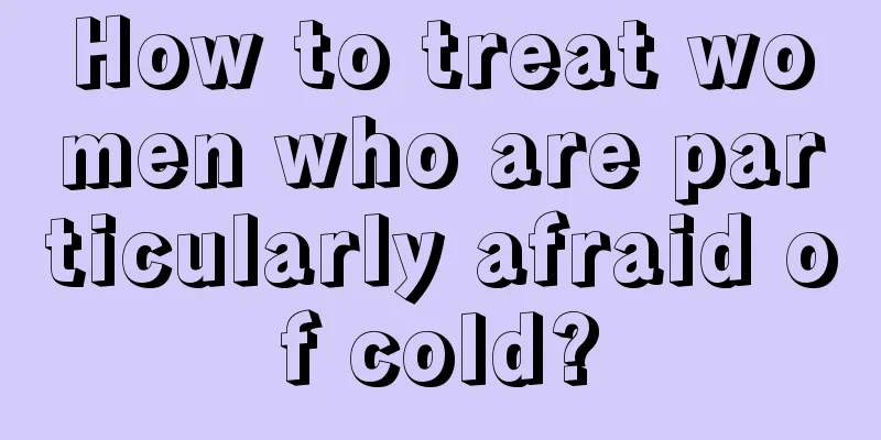 How to treat women who are particularly afraid of cold?