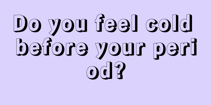 Do you feel cold before your period?