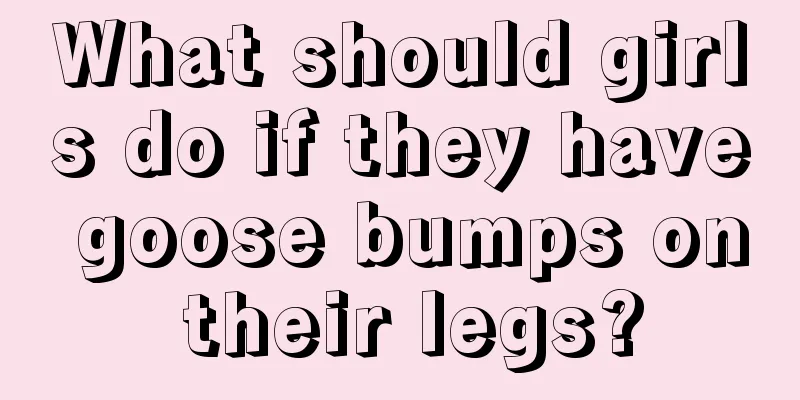 What should girls do if they have goose bumps on their legs?