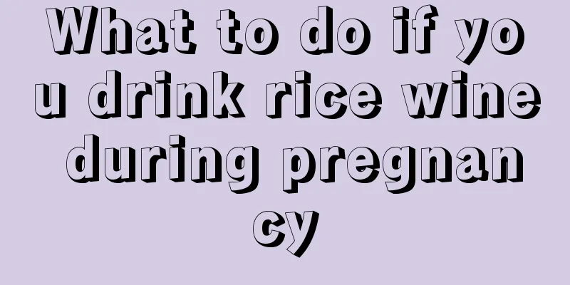 What to do if you drink rice wine during pregnancy