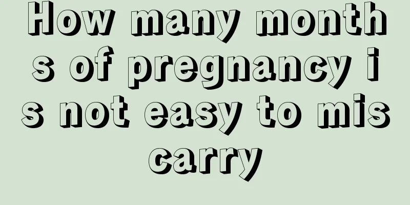 How many months of pregnancy is not easy to miscarry