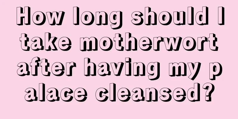 How long should I take motherwort after having my palace cleansed?