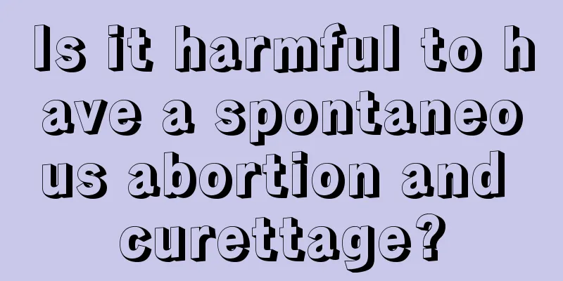 Is it harmful to have a spontaneous abortion and curettage?