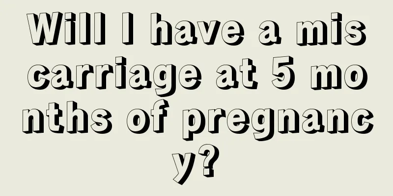 Will I have a miscarriage at 5 months of pregnancy?