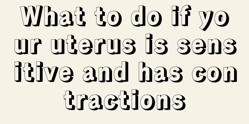 What to do if your uterus is sensitive and has contractions