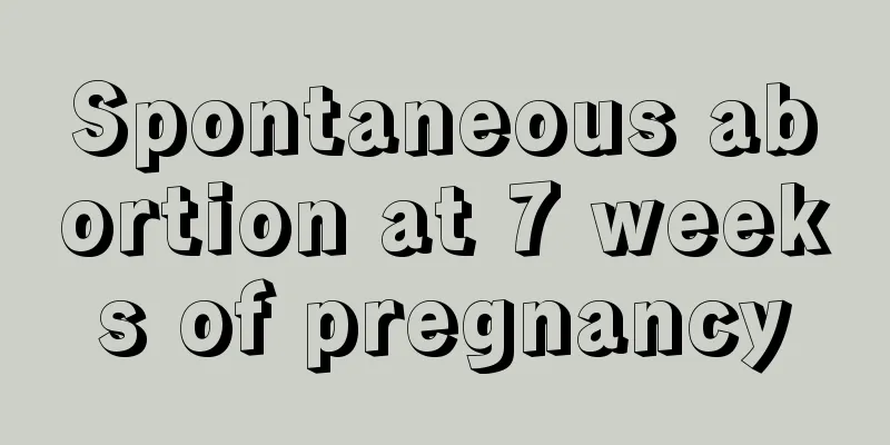 Spontaneous abortion at 7 weeks of pregnancy