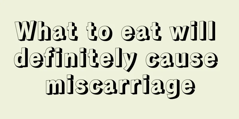 What to eat will definitely cause miscarriage