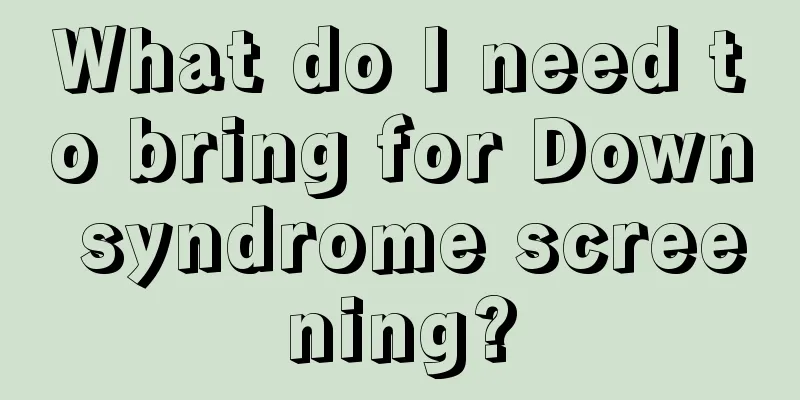 What do I need to bring for Down syndrome screening?