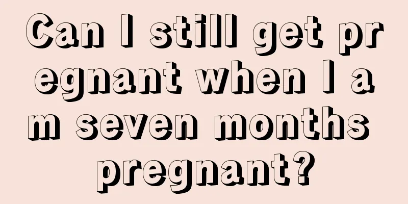 Can I still get pregnant when I am seven months pregnant?