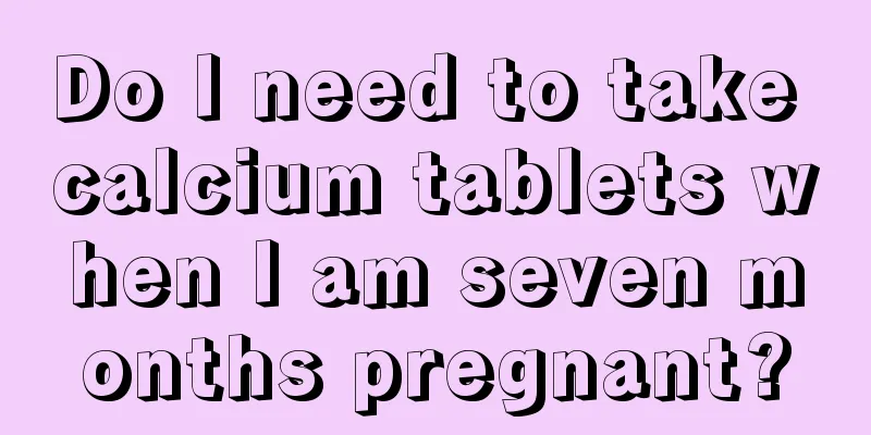 Do I need to take calcium tablets when I am seven months pregnant?