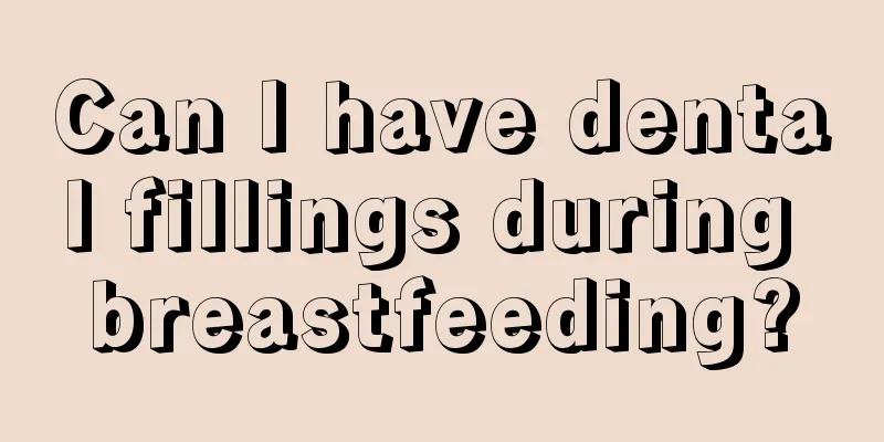 Can I have dental fillings during breastfeeding?