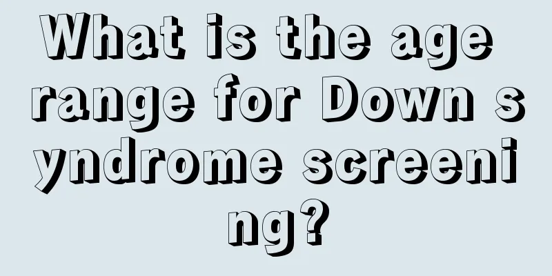 What is the age range for Down syndrome screening?