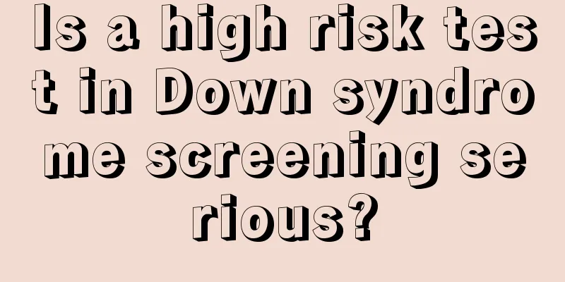 Is a high risk test in Down syndrome screening serious?