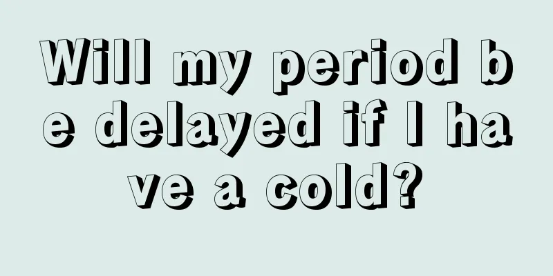 Will my period be delayed if I have a cold?