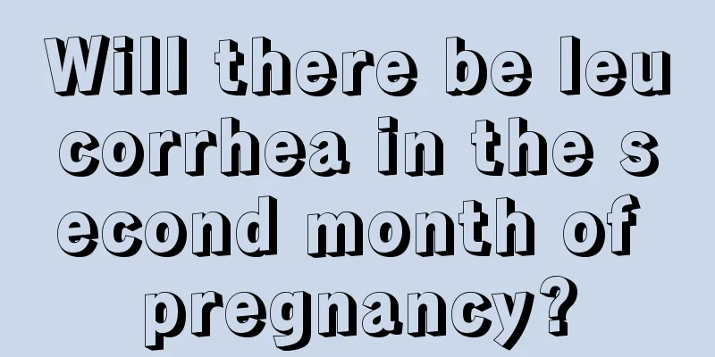 Will there be leucorrhea in the second month of pregnancy?