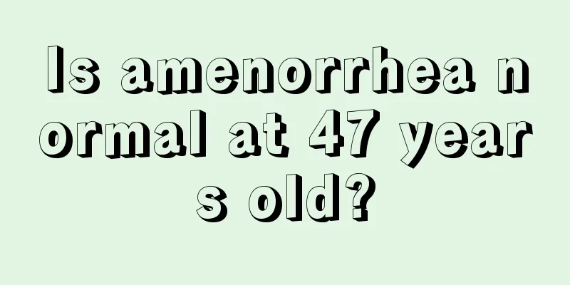 Is amenorrhea normal at 47 years old?