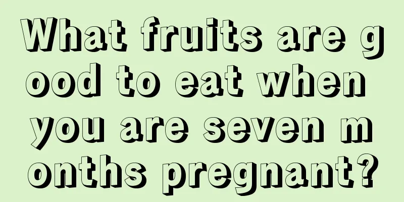 What fruits are good to eat when you are seven months pregnant?