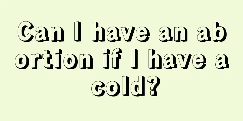 Can I have an abortion if I have a cold?