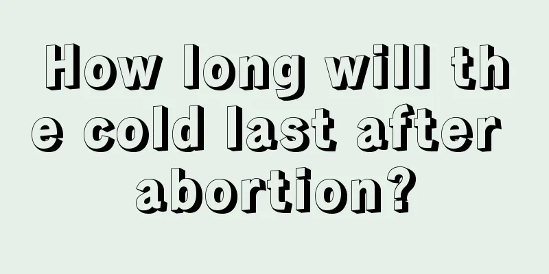 How long will the cold last after abortion?