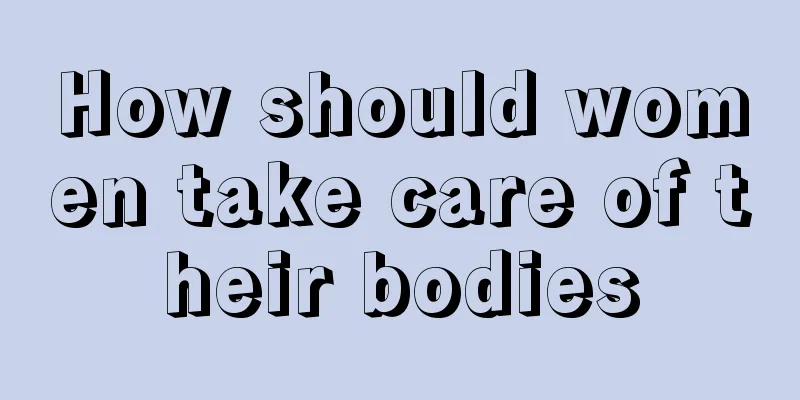 How should women take care of their bodies