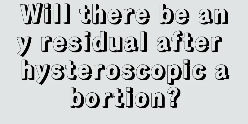 Will there be any residual after hysteroscopic abortion?