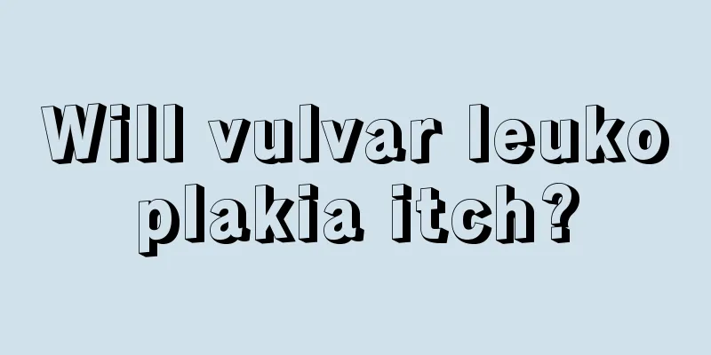 Will vulvar leukoplakia itch?