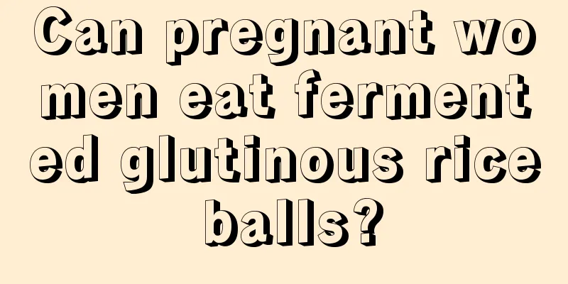 Can pregnant women eat fermented glutinous rice balls?