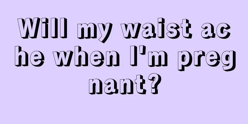 Will my waist ache when I'm pregnant?