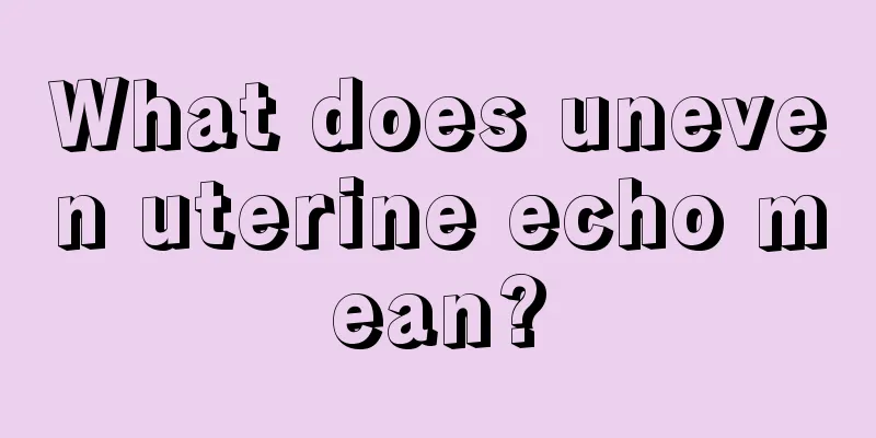 What does uneven uterine echo mean?