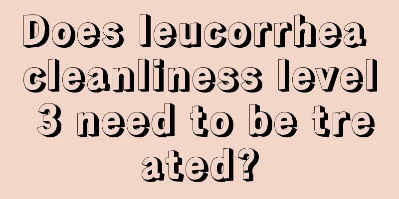 Does leucorrhea cleanliness level 3 need to be treated?