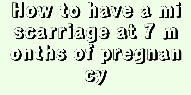 How to have a miscarriage at 7 months of pregnancy