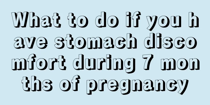 What to do if you have stomach discomfort during 7 months of pregnancy