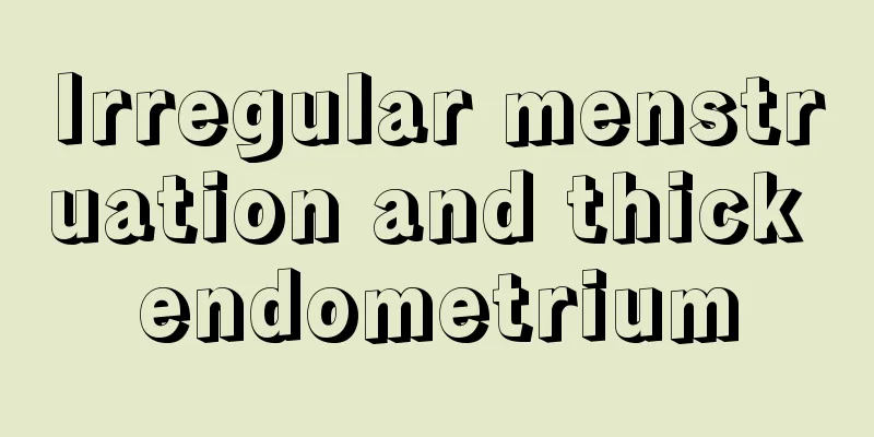 Irregular menstruation and thick endometrium