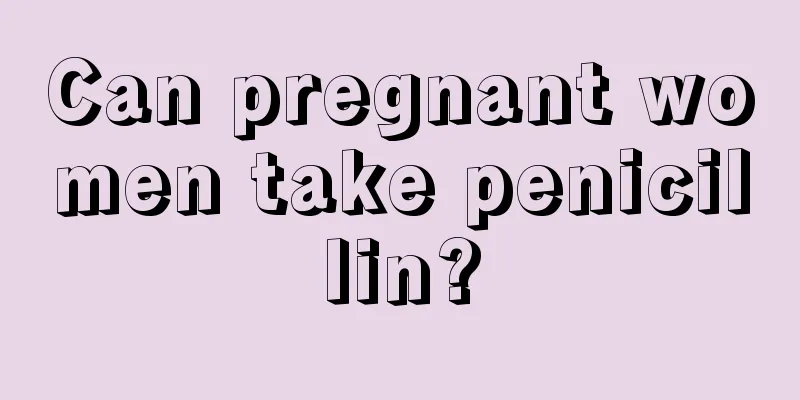 Can pregnant women take penicillin?