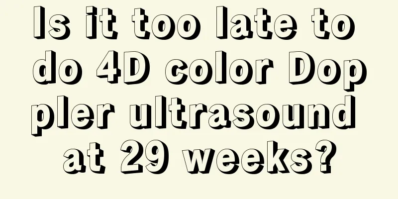 Is it too late to do 4D color Doppler ultrasound at 29 weeks?