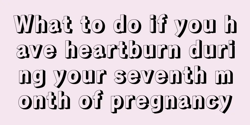 What to do if you have heartburn during your seventh month of pregnancy