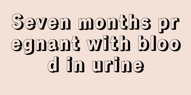 Seven months pregnant with blood in urine