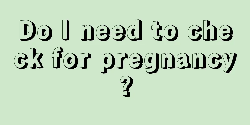 Do I need to check for pregnancy?