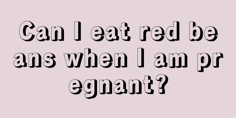 Can I eat red beans when I am pregnant?