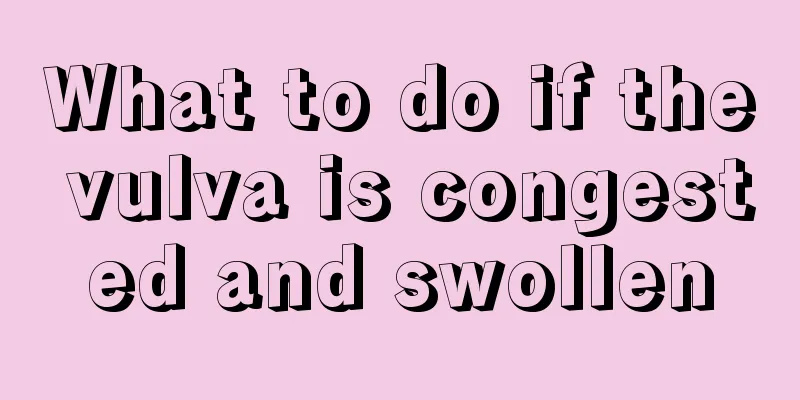 What to do if the vulva is congested and swollen