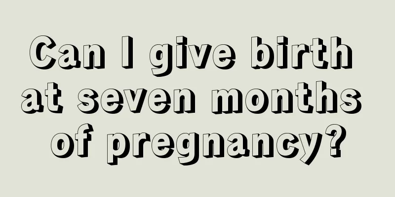 Can I give birth at seven months of pregnancy?