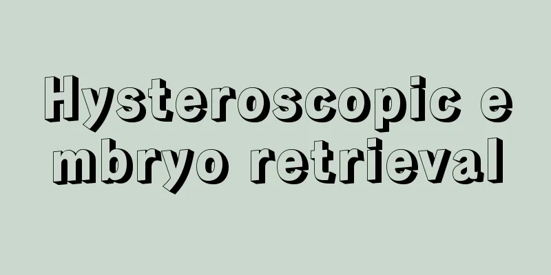 Hysteroscopic embryo retrieval