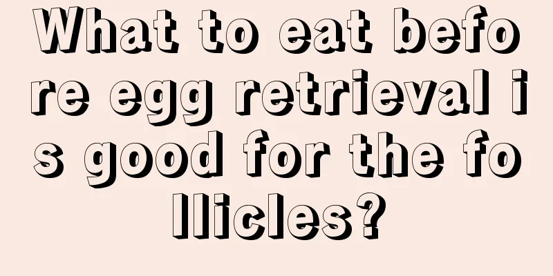 What to eat before egg retrieval is good for the follicles?