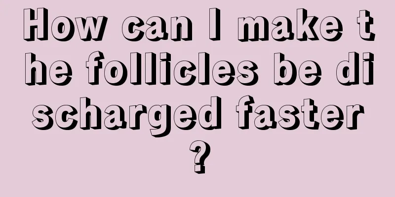 How can I make the follicles be discharged faster?