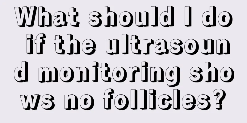 What should I do if the ultrasound monitoring shows no follicles?