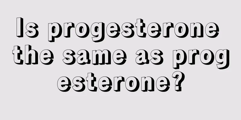 Is progesterone the same as progesterone?