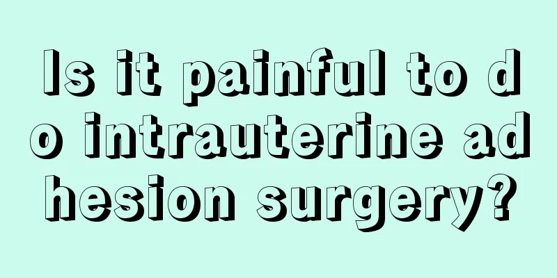 Is it painful to do intrauterine adhesion surgery?