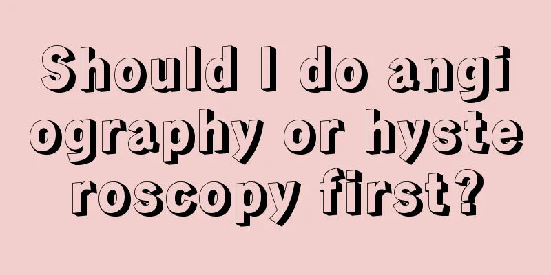 Should I do angiography or hysteroscopy first?